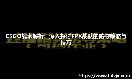 CSGO战术解析:深入探讨FPX战队的防守策略与技巧