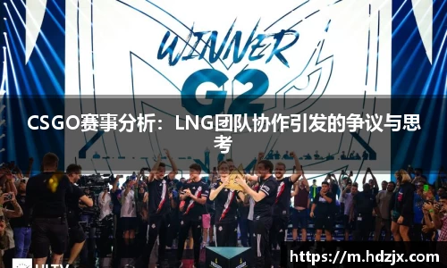 CSGO赛事分析:LNG团队协作引发的争议与思考