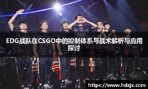 EDG战队在CSGO中的控制体系与战术解析与应用探讨