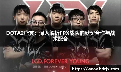 DOTA2盛宴:深入解析FPX战队的默契合作与战术配合