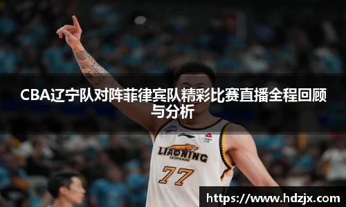 CBA辽宁队对阵菲律宾队精彩比赛直播全程回顾与分析