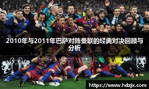 2010年与2011年巴萨对阵曼联的经典对决回顾与分析
