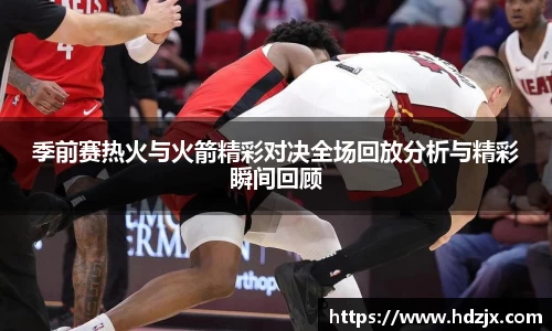 季前赛热火与火箭精彩对决全场回放分析与精彩瞬间回顾