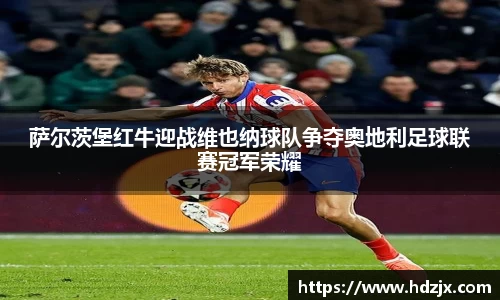 萨尔茨堡红牛迎战维也纳球队争夺奥地利足球联赛冠军荣耀