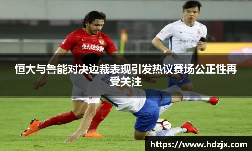 恒大与鲁能对决边裁表现引发热议赛场公正性再受关注