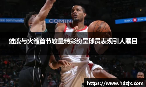 雄鹿与火箭首节较量精彩纷呈球员表现引人瞩目