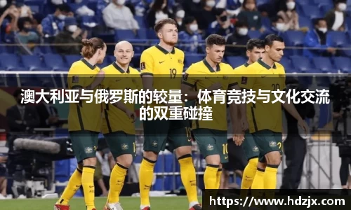澳大利亚与俄罗斯的较量：体育竞技与文化交流的双重碰撞