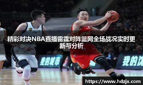 精彩对决NBA直播雷霆对阵篮网全场战况实时更新与分析