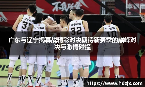 广东与辽宁揭幕战精彩对决期待新赛季的巅峰对决与激情碰撞