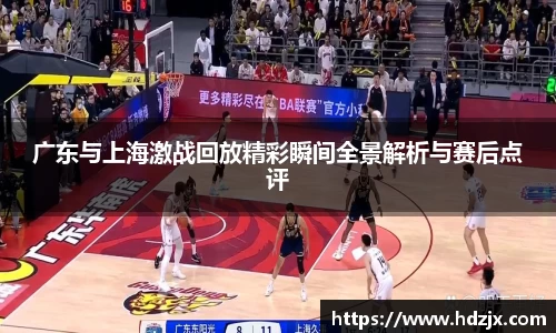 广东与上海激战回放精彩瞬间全景解析与赛后点评