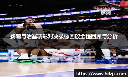 鹈鹕与活塞精彩对决录像回放全程回顾与分析