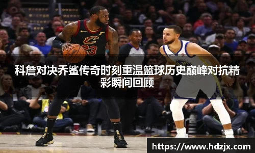 科詹对决乔鲨传奇时刻重温篮球历史巅峰对抗精彩瞬间回顾