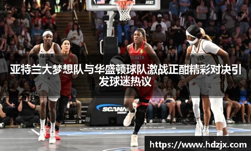 亚特兰大梦想队与华盛顿球队激战正酣精彩对决引发球迷热议